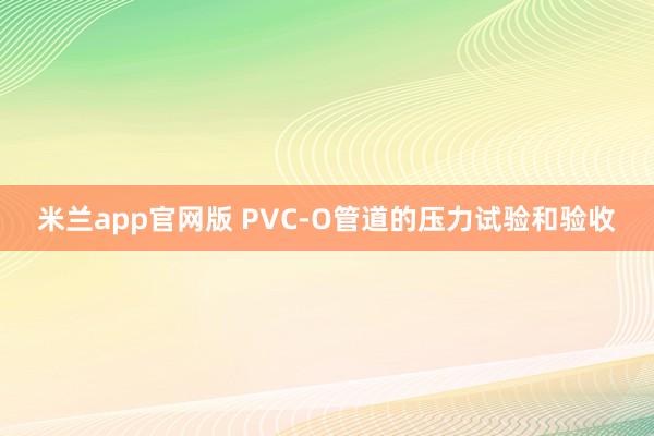 米兰app官网版 PVC-O管道的压力试验和验收