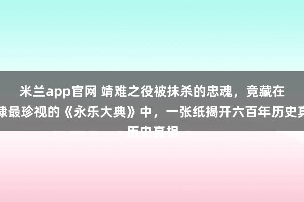 米兰app官网 靖难之役被抹杀的忠魂，竟藏在朱棣最珍视的《永乐大典》中，一张纸揭开六百年历史真相