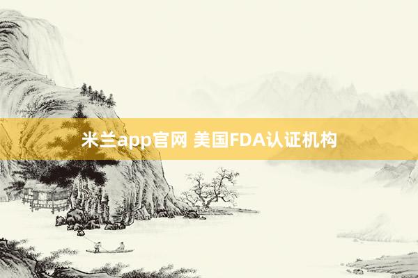 米兰app官网 美国FDA认证机构