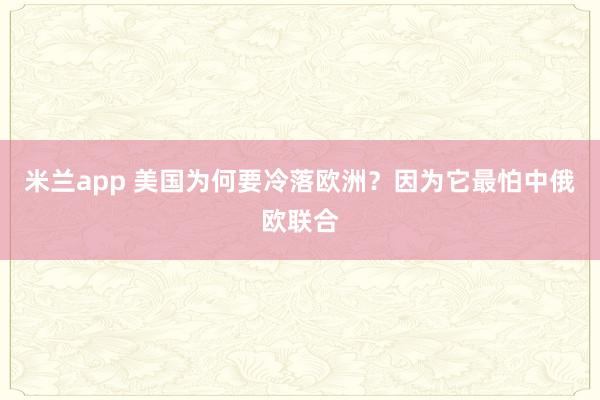 米兰app 美国为何要冷落欧洲？因为它最怕中俄欧联合