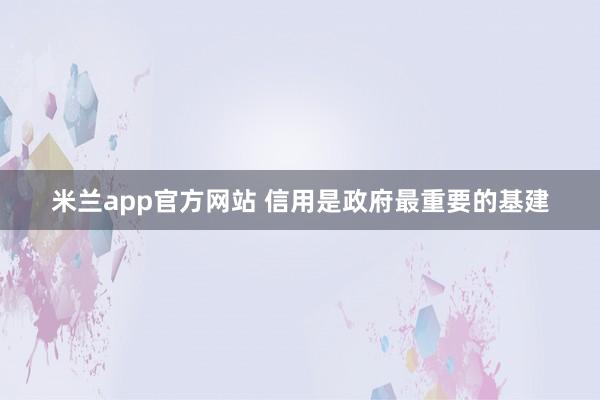 米兰app官方网站 信用是政府最重要的基建