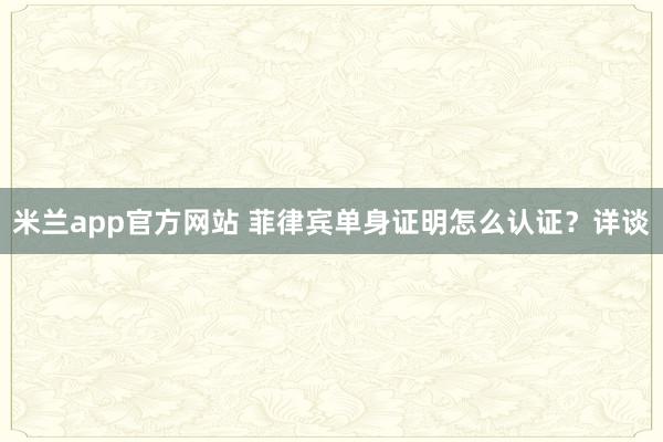 米兰app官方网站 菲律宾单身证明怎么认证？详谈