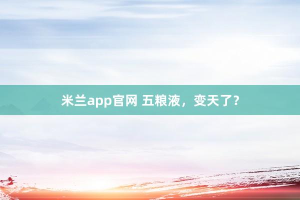 米兰app官网 五粮液，变天了？