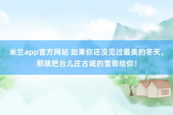 米兰app官方网站 如果你还没见过最美的冬天，<a href=