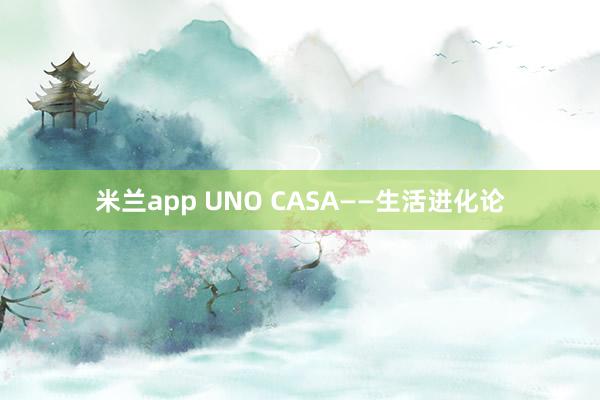 米兰app UNO CASA——生活进化论