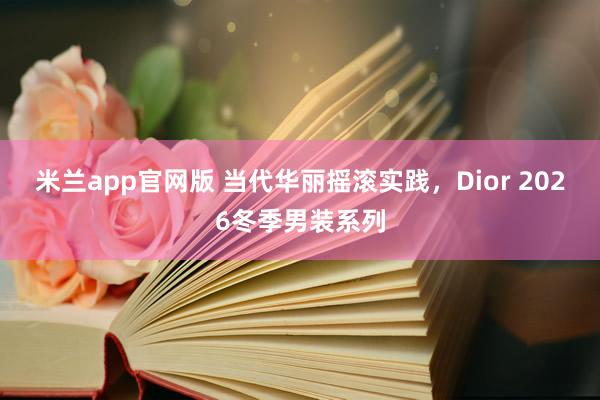 米兰app官网版 当代华丽摇滚实践，Dior 2026冬季男装系列