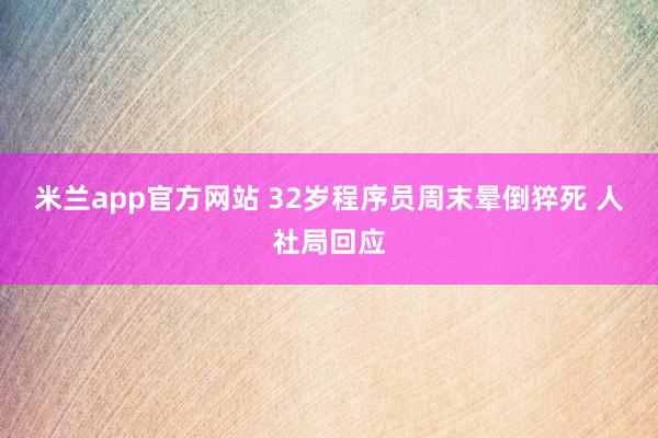 米兰app官方网站 32岁程序员周末晕倒猝死 人社局回应