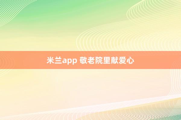 米兰app 敬老院里献爱心