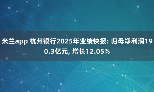 米兰app 杭州银行2025年业绩快报: 归母净利润190.3亿元, 增长12.05%