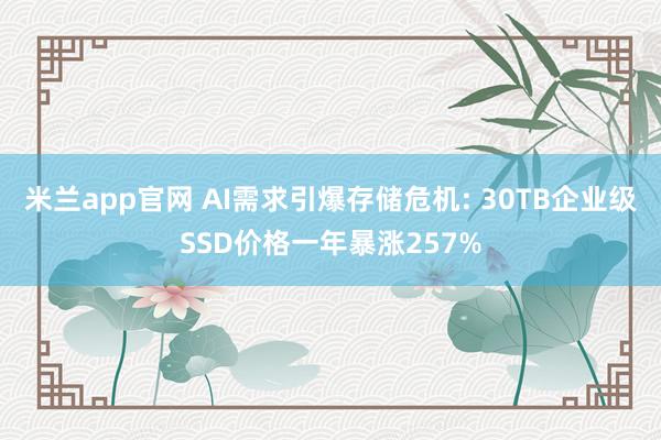 米兰app官网 AI需求引爆存储危机: 30TB企业级SSD价格一年暴涨257%