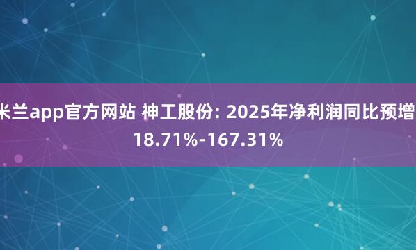 米兰app官方网站 神工股份: 2025年净利润同比预增118.71%-167.31%