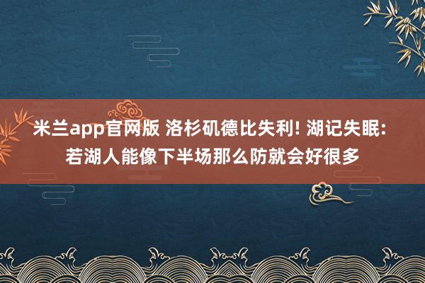 米兰app官网版 洛杉矶德比失利! 湖记失眠: 若湖人能像下半场那么防就会好很多
