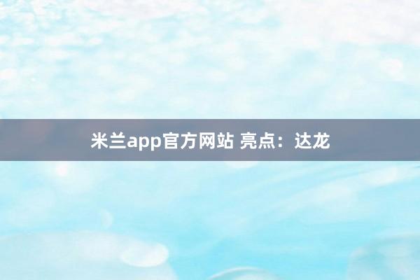 米兰app官方网站 亮点：达龙