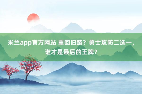 米兰app官方网站 重回旧路？勇士攻防二选一，谁才是最后的王牌？
