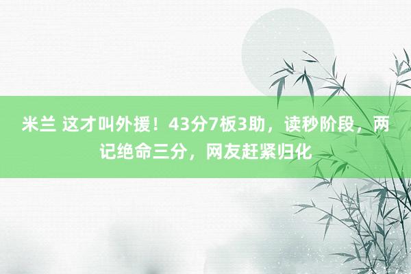 米兰 这才叫外援!43分7板3助,读秒阶段,两记绝命三分,网友赶紧归化