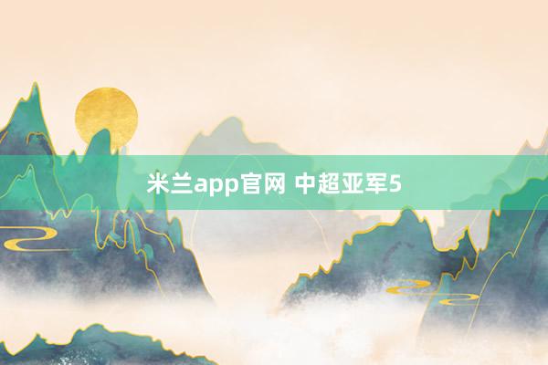米兰app官网 中超亚军5