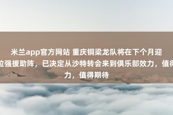 米兰app官方网站 重庆铜梁龙队将在下个月迎来两位强援助阵，已决定从沙特转会来到俱乐部效力，值得期待