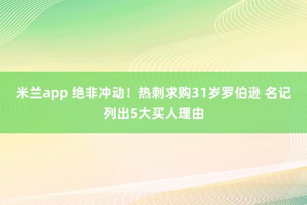 米兰app 绝非冲动!热刺求购31岁罗伯逊 名记列出5大买人理由