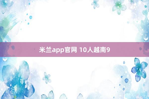 米兰app官网 10人越南9