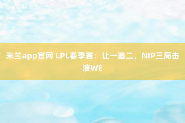 米兰app官网 LPL春季赛:让一追二,NIP三局击溃WE