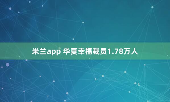 米兰app 华夏幸福裁员1.78万人