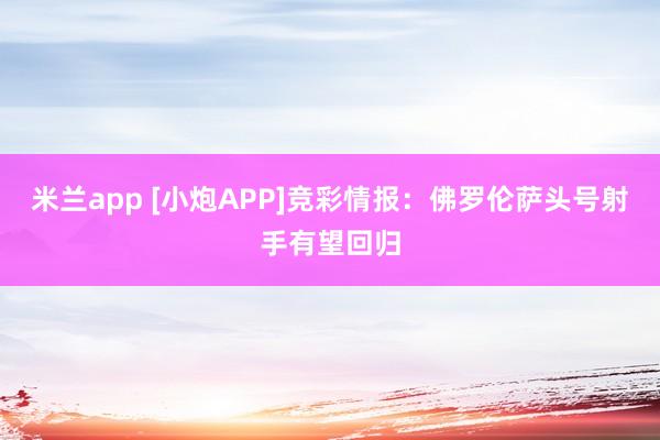 米兰app [小炮APP]竞彩情报：佛罗伦萨头号射手有望回归
