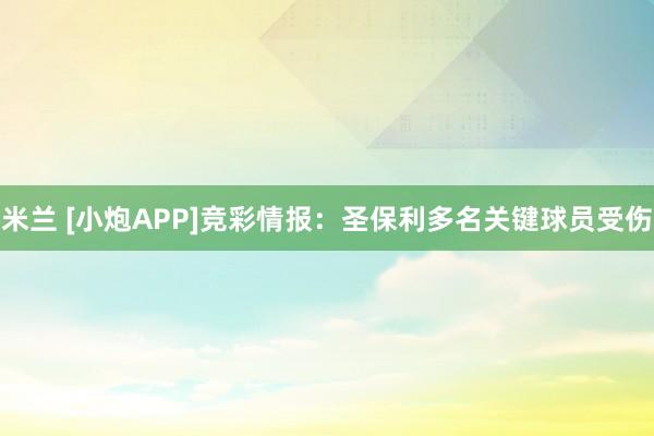 米兰 [小炮APP]竞彩情报：圣保利多名关键球员受伤