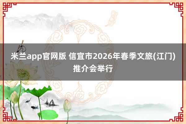 米兰app官网版 信宜市2026年春季文旅(江门)推介会举行