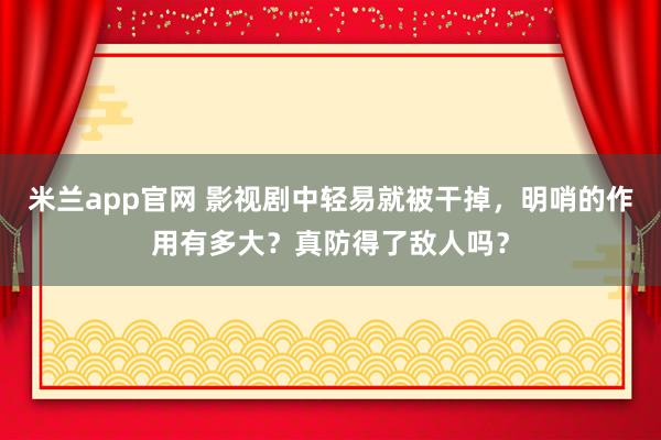 米兰app官网 影视剧中轻易就被干掉，明哨的作用有多大？真防得了敌人吗？
