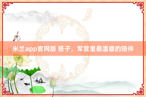米兰app官网版 搭子，军营里最温暖的陪伴