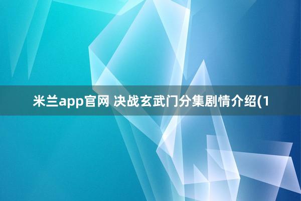 米兰app官网 决战玄武门分集剧情介绍(1