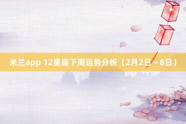 米兰app 12星座下周运势分析（2月2日～8日）