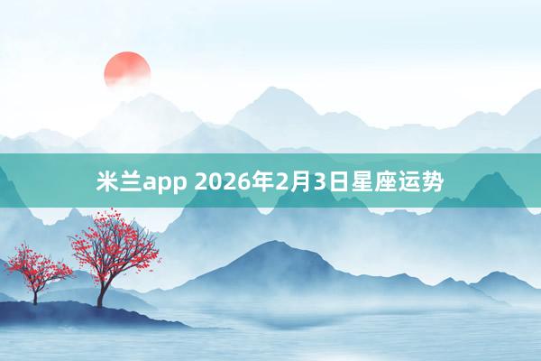 米兰app 2026年2月3日星座运势