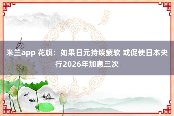 米兰app 花旗：如果日元持续疲软 或促使日本央行2026年加息三次