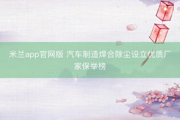 米兰app官网版 汽车制造焊合除尘设立优质厂家保举榜
