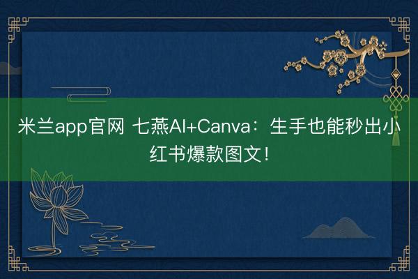 米兰app官网 七燕AI+Canva：生手也能秒出小红书爆款图文！