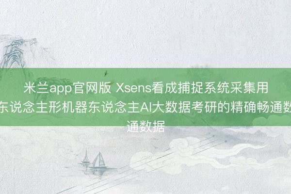 米兰app官网版 Xsens看成捕捉系统采集用于东说念主形机器东说念主AI大数据考研的精确畅通数据