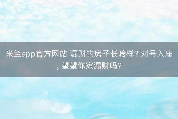 米兰app官方网站 漏财的房子长啥样? 对号入座, 望望你家漏财吗?