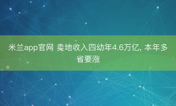 米兰app官网 卖地收入四幼年4.6万亿, 本年多省要涨