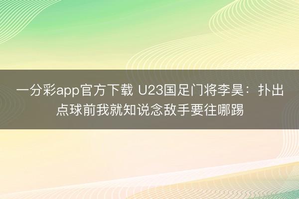 一分彩app官方下载 U23国足门将李昊：扑出点球前我就知说念敌手要往哪踢