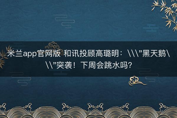 米兰app官网版 和讯投顾高璐明：\